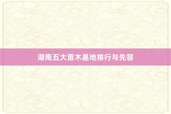 湖南五大苗木基地排行与先容