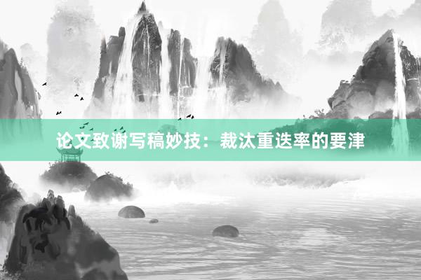 论文致谢写稿妙技：裁汰重迭率的要津