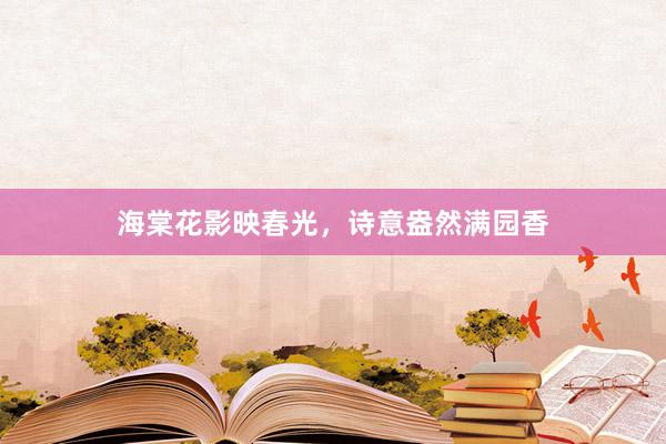 海棠花影映春光，诗意盎然满园香