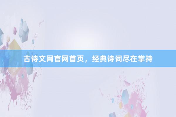古诗文网官网首页,经典诗词尽在掌持